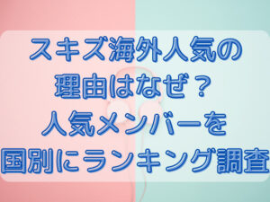 スキズ海外人気の理由はなぜ？人気メンバーを国別にランキング調査