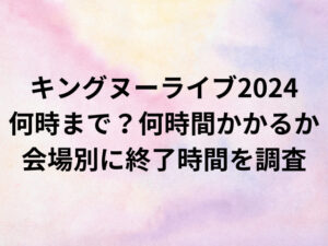 King Gnuライブ2024の時間は何時間？終了時間は何時までか会場別に調査