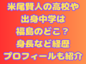 米尾賢人の高校や出身中学は福島のどこ？身長など経歴プロフィールも紹介