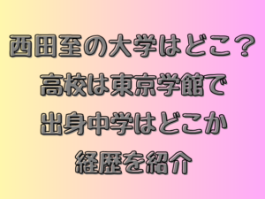 西田至の大学はどこ？高校は東京学館で出身中学はどこか経歴を紹介
