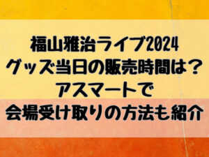 福山雅治ライブ2024グッズ当日の販売時間は？アスマートで会場受け取りの方法も紹介