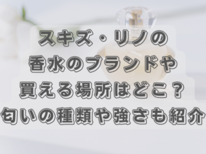 スキズ・リノの香水のブランドや買える場所はどこ？匂いの種類や強さも紹介