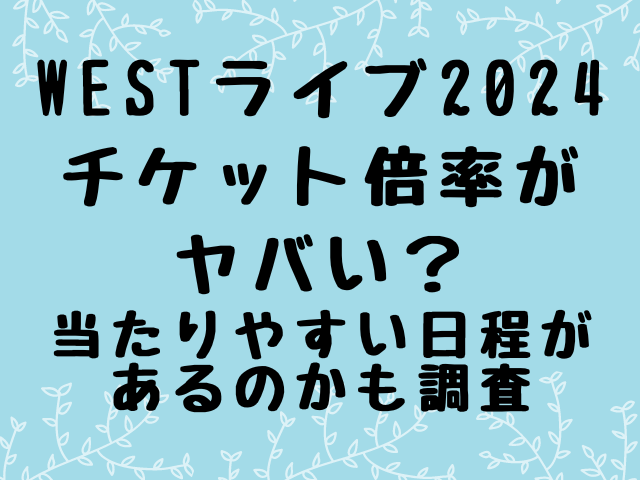 WESTライブ2024チケット倍率がヤバい？当たりやすい日程があるのかも調査