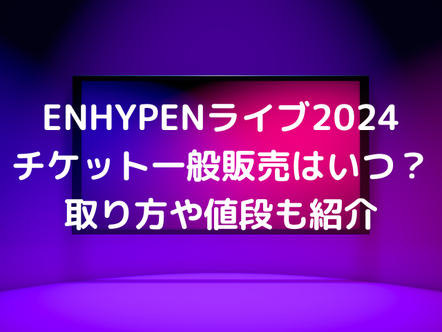 ENHYPENライブ2024チケット一般販売はいつ？取り方や値段も紹介