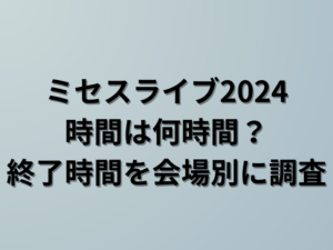 ミセスライブ2024時間は何時間？終了時間を会場別に調査