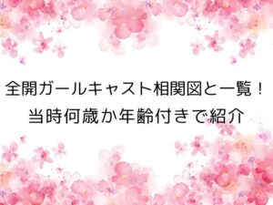 全開ガールキャスト相関図と一覧！ 当時何歳か年齢付きで紹介
