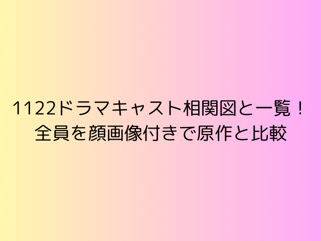 1122ドラマキャスト相関図と一覧！全員を顔画像付きで原作と比較