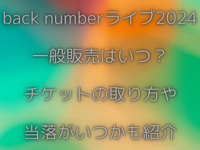 back numberライブ2024一般販売はいつ？チケットの取り方や当落がいつかも紹介