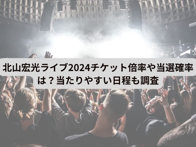 北山宏光ライブ2024チケット倍率や当選確率は？当たりやすい日程も調査