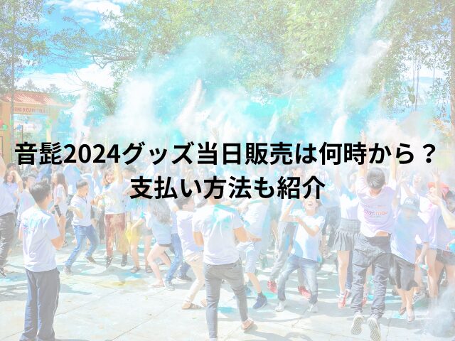 音髭2024グッズ当日販売は何時から？支払い方法も紹介