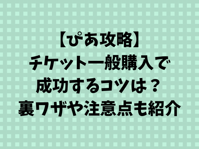 【ぴあ攻略】チケット一般購入で成功するコツは？裏ワザや注意点も紹介