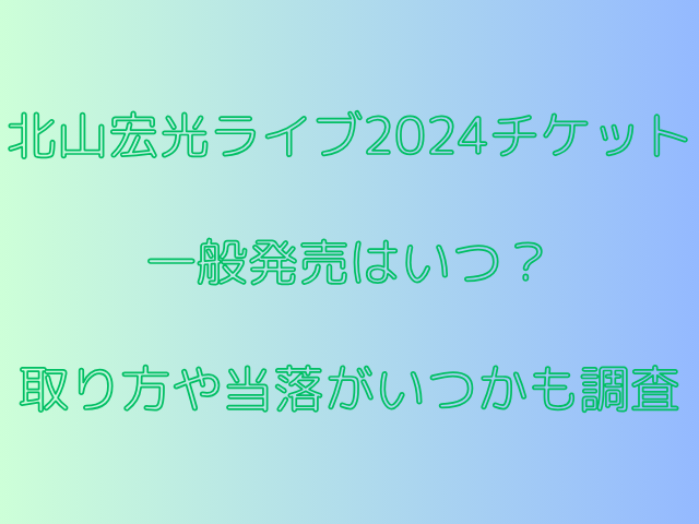 北山宏光ライブ2024チケット一般発売はいつ？取り方や当落がいつかも調査