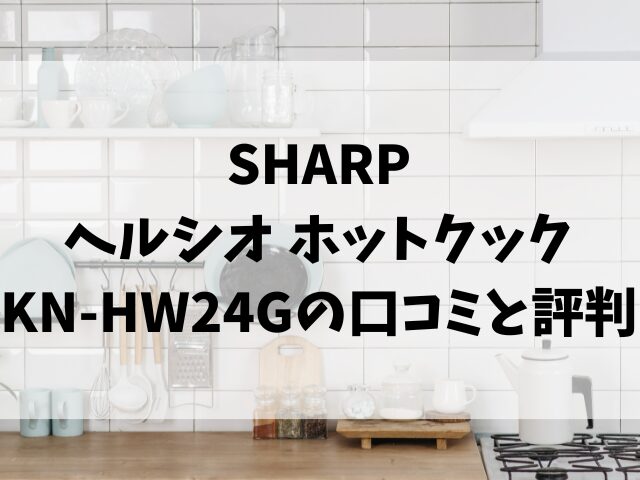 SHARPヘルシオホットクックKN-HW24Gの口コミと評判