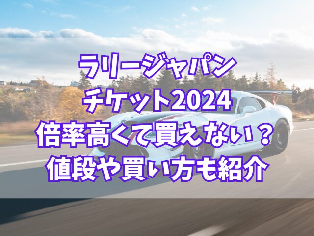 ラリージャパンチケット2024倍率高くて買えない？値段や買い方も紹介