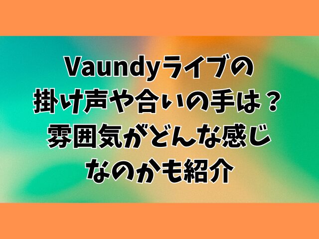 Vaundyライブの掛け声や合いの手は？雰囲気がどんな感じなのかも紹介