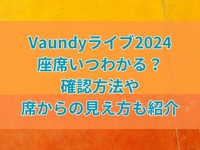 Vaundyライブ2024座席いつわかる？確認方法や席からの見え方も紹介