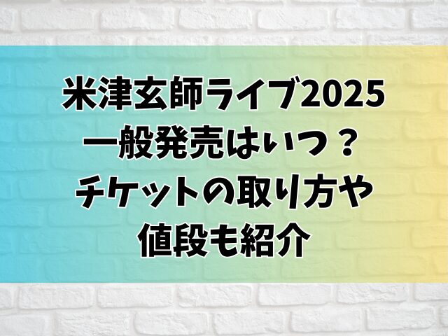 米津玄師ライブ2025一般発売はいつ？チケットの取り方や値段も紹介