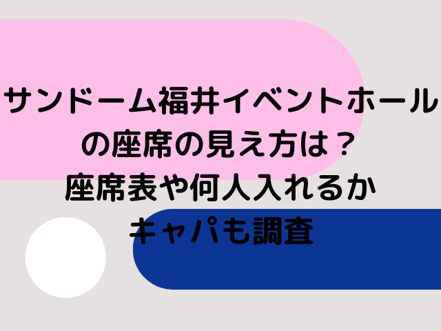 サンドーム福井イベントホールの座席の見え方は？座席表や何人入れるかキャパも調査