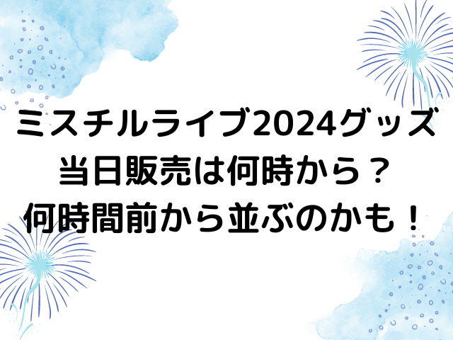 ミスチルライブ2024グッズ当日販売は何時から？何時間前から並ぶのかも！