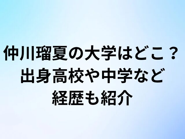 仲川瑠夏の大学はどこ？出身高校や中学など経歴も紹介