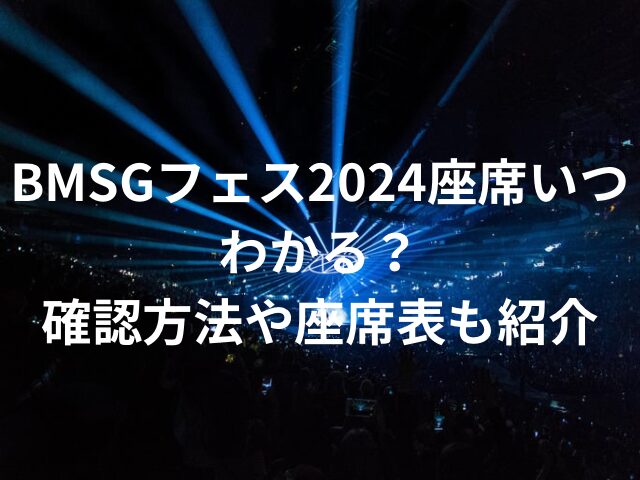 BMSGフェス2024座席いつわかる？確認方法や座席表も紹介