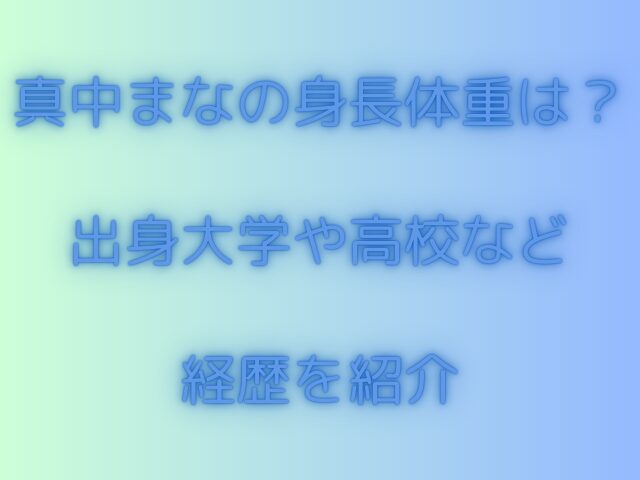 真中まなの身長体重は？出身大学や高校など経歴を紹介