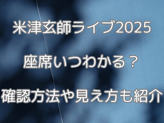 米津玄師ライブ2025座席いつわかる？確認方法や見え方も紹介