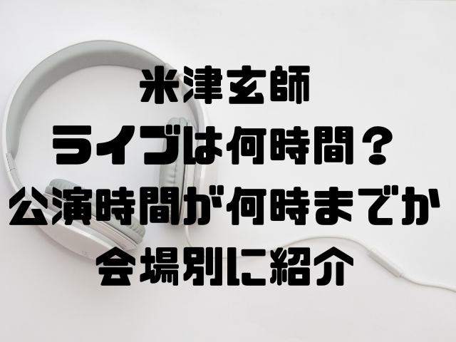 米津玄師ライブは何時間？公演時間が何時までか会場別に紹介