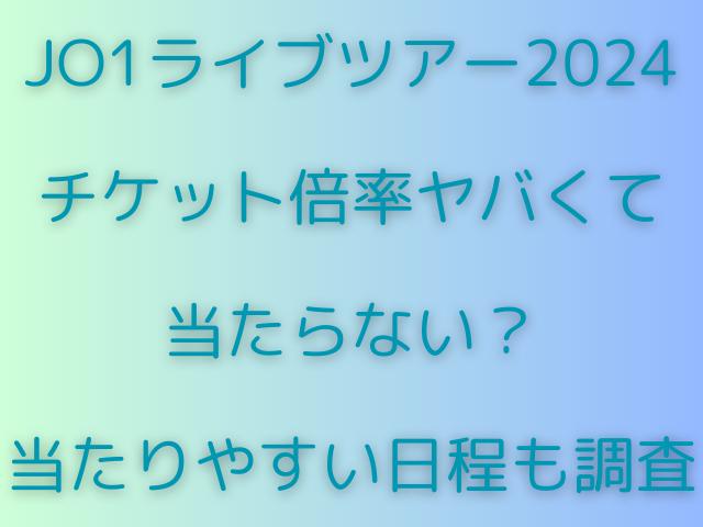 JO1ライブツアー2024チケット倍率ヤバくて当たらない？当たりやすい日程も調査