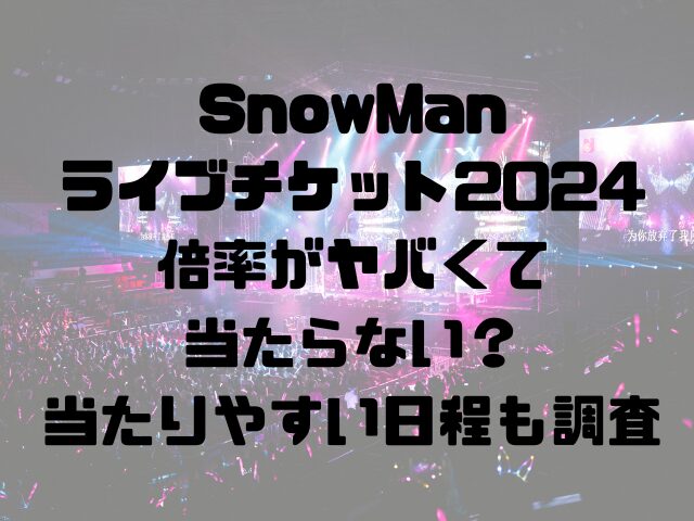 SnowManライブチケット2024倍率がヤバくて当たらない？当たりやすい日程も調査