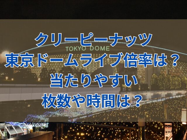 クリーピーナッツ東京ドームライブ倍率は？当たりやすい枚数や時間は？