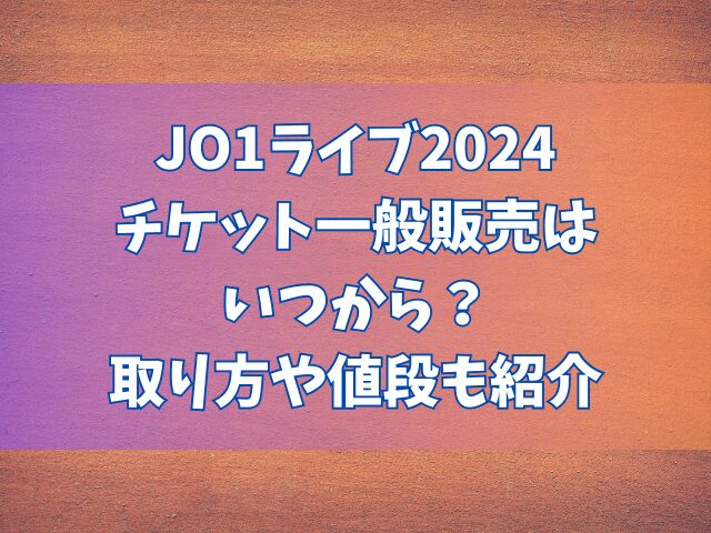 JO1ライブ2024チケット一般販売はいつから？取り方や値段も紹介