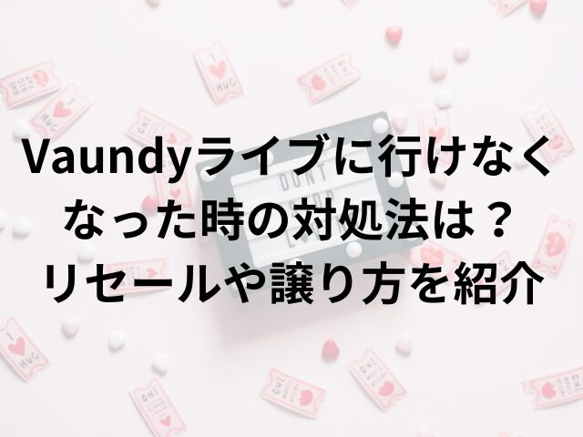 Vaundyライブに行けなくなった時の対処法は？リセールや譲り方を紹介