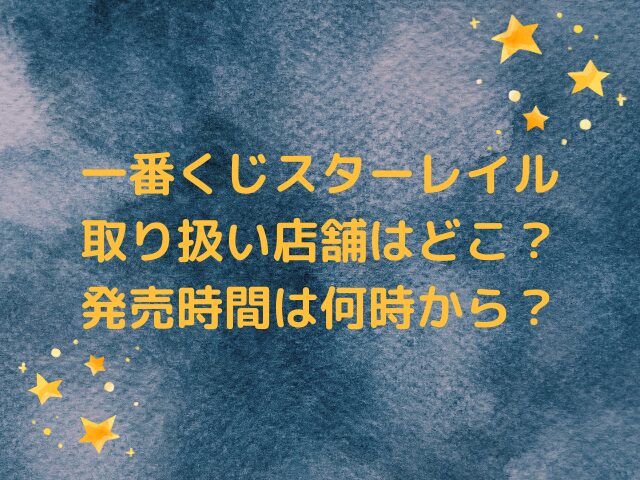 一番くじスターレイル取り扱い店舗はどこ？発売時間は何時から？