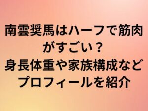 南雲奨馬はハーフで筋肉がすごい？身長体重や家族構成などプロフィールを紹介