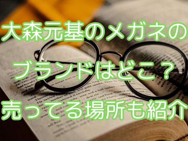 大森元基のメガネのブランドはどこ？売ってる場所も紹介