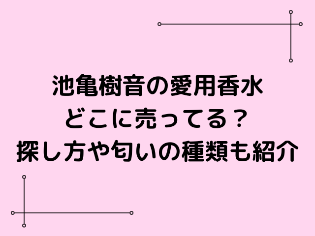 池亀樹音の愛用香水どこに売ってる？探し方や匂いの種類も紹介