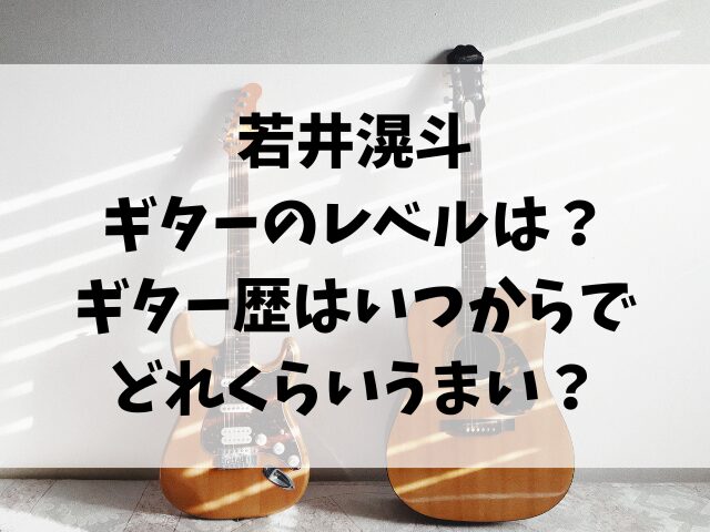 若井滉斗のギターのレベルは？ギター歴はいつからでどれくらいうまい？