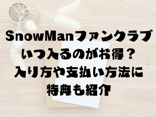 SnowManファンクラブいつ入るのがお得？入り方や支払い方法に特典も紹介