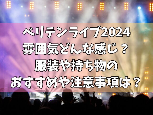 ベリテンライブ2024雰囲気どんな感じ？服装や持ち物のおすすめや注意事項は？