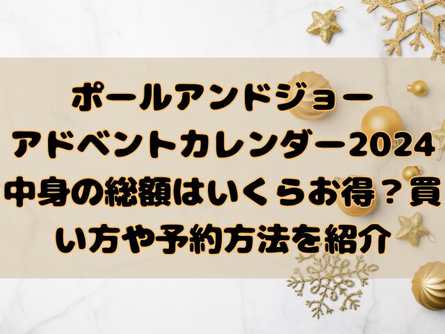 ポールアンドジョーアドベントカレンダー2024中身の総額はいくらお得？買い方や予約方法を紹介