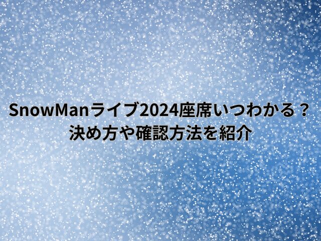 SnowManライブ2024座席いつわかる？決め方や確認方法を紹介