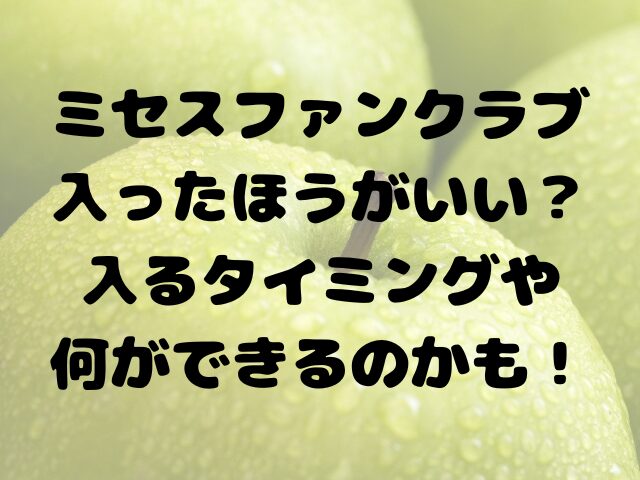 ミセスファンクラブ入ったほうがいい？入るタイミングや何ができるのかも！