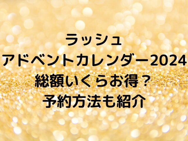 ラッシュアドベントカレンダー2024総額いくらお得？予約方法も紹介