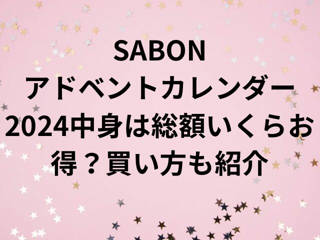 SABONアドベントカレンダー2024中身は総額いくらお得？買い方も紹介