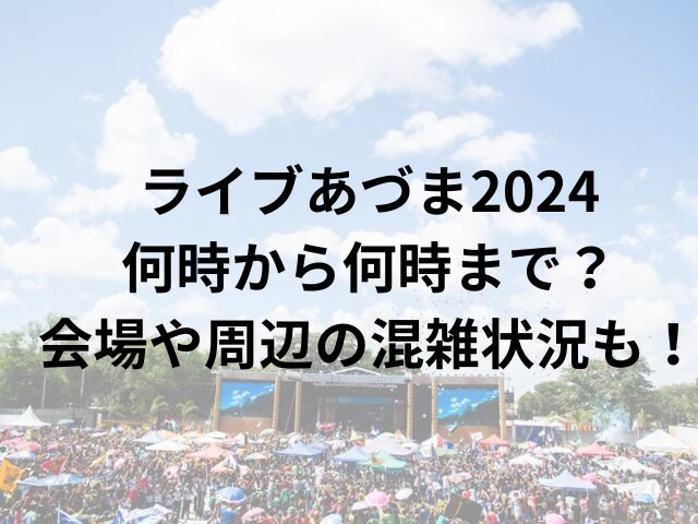 ライブあづま2024何時から何時まで？会場や周辺の混雑状況も！