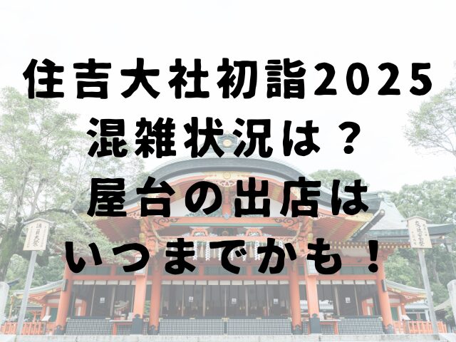 住吉大社初詣2025混雑状況は？屋台の出店はいつまでかも！