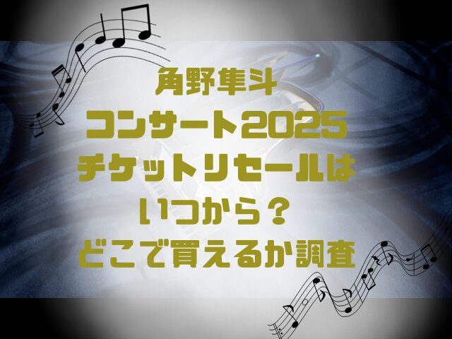 角野隼斗コンサート2025チケットリセールはいつから？どこで買えるか調査