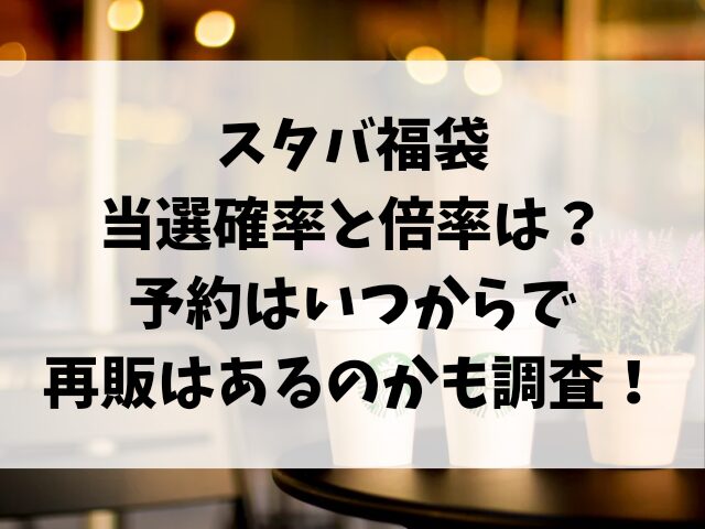 スタバ福袋2025当選確率と倍率は？予約はいつからで再販はあるのかも調査！