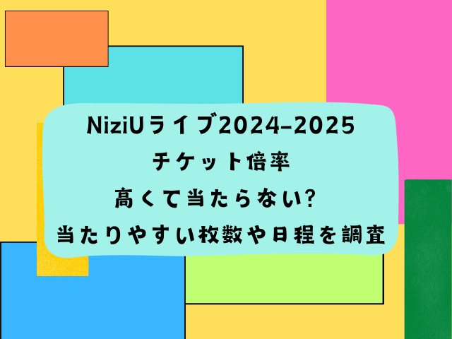 NiziUライブ2024-2025チケット倍率高くて当たらない？当たりやすい枚数や日程を調査